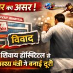 खबर का असर ! विवादों में घिरे “शिवाय हॉस्पिटल” के शुभारंभ से स्वास्थ्य मंत्री ने बनाई दूरी, एमके न्यूज़ हब ने उठाया था बिना लाइसेंस उद्घाटन का सवाल, कार्यक्रम से पहले ही बदला घटनाक्रम