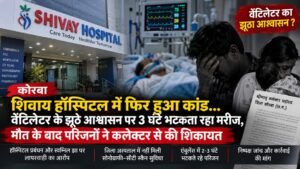कोरबा में शिवाय हॉस्पिटल पर गंभीर आरोप : वेंटिलेटर के आश्वासन के बाद 3 घंटे भटकता रहा मरीज, मौत के बाद परिजनों ने बनाया लाइव वीडियो, परिजनों का आरोप- समय पर सही जानकारी मिलती तो मरीज को दूसरे अस्पताल ले जाते, कलेक्टर से की निष्पक्ष जांच की मांग